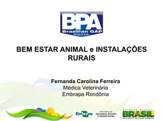 BEM ESTAR ANIMAL e INSTALAÇÕES
RURAIS
Fernanda Carolina Ferreira
Médica Veterinária
Embrapa Rondônia
 