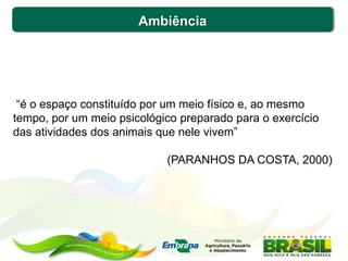Ambiência
“é o espaço constituído por um meio físico e, ao mesmo
tempo, por um meio psicológico preparado para o exercício
das atividades dos animais que nele vivem”
(PARANHOS DA COSTA, 2000)
 