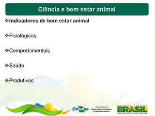 Ciência e bem estar animal
Indicadores de bem estar animal
Fisiológicos
Comportamentais
Saúde
Produtivos
 