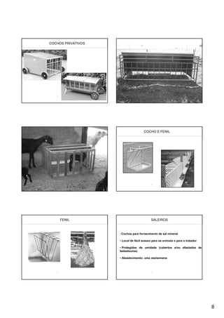 COCHOS PRIVATIVOS




                                      COCHO E FENIL




     FENIL                                  SALEIROS



                    • Cochos   para fornecimento de sal mineral

                    • Local de fácil acesso para os animais e para o tratador

                    • Protegidos de umidade (cobertos e/ou afastados de
                    bebedouros)

                    • Abastecimento: uma vez/semana




                                                                                8
 