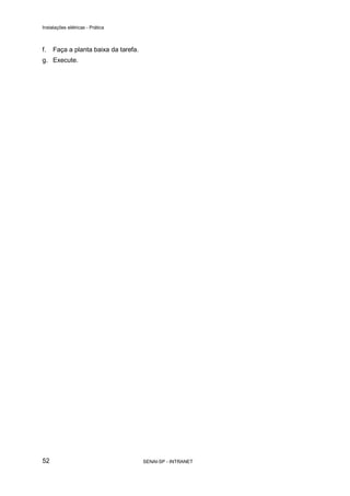Instalações elétricas - Prática



f.   Faça a planta baixa da tarefa.
g. Execute.




52                                    SENAI-SP - INTRANET
 