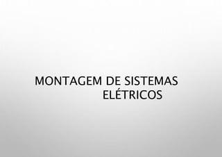 MONTAGEM DE SISTEMAS
ELÉTRICOS
 