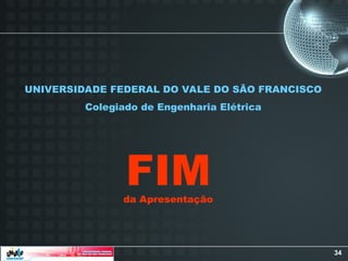 34
da Apresentação
FIM
UNIVERSIDADE FEDERAL DO VALE DO SÃO FRANCISCO
Colegiado de Engenharia Elétrica
 