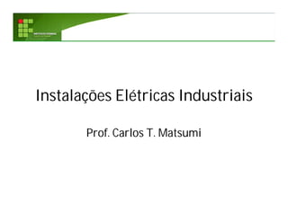 Instalações Elétricas Industriais
Prof. Carlos T. Matsumi
 