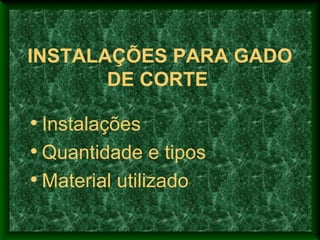 INSTALAÇÕES PARA GADO
DE CORTE
• Instalações
• Quantidade e tipos
• Material utilizado
 
