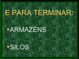 E PARA TERMINAR:
•ARMAZÉNS
•SILOS
 