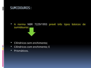 SUMIDOUROS:
 A norma NBR 7229/1993 prevê três tipos básicos de
sumidouros:
 Cilíndricos sem enchimento;
 Cilíndricos com enchimento; E
 Prismáticos.
 