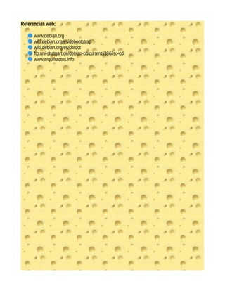Referencias web:
www.debian.org
wiki.debian.org/es/debootstrap
wiki.debian.org/es/chroot
ftp.uni-stuttgart.de/debian-cd/current/i386/iso-cd
www.arquifractus.info
 
