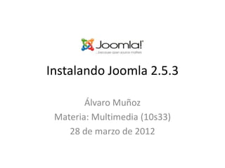 Instalando Joomla 2.5.3

        Álvaro Muñoz
 Materia: Multimedia (10s33)
    28 de marzo de 2012
 