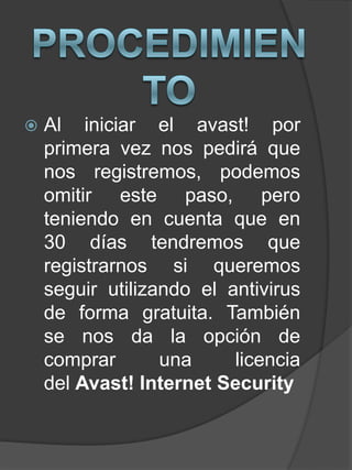 Al iniciar el avast! por
primera vez nos pedirá que
nos registremos, podemos
omitir este paso, pero
teniendo en cuenta que en
30 días tendremos que
registrarnos si queremos
seguir utilizando el antivirus
de forma gratuita. También
se nos da la opción de
comprar una licencia
del Avast! Internet Security
 