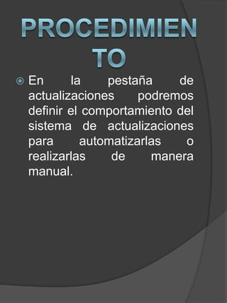  En la pestaña de
actualizaciones podremos
definir el comportamiento del
sistema de actualizaciones
para automatizarlas o
realizarlas de manera
manual.
 