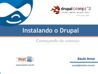 Drupal

                                      18 de Abril, 2009




      Instalando o Drupal
                    Começando do começo



                                       Saulo Amui
www.hostsh.com.br                  saulo@hostsh.com.br
 