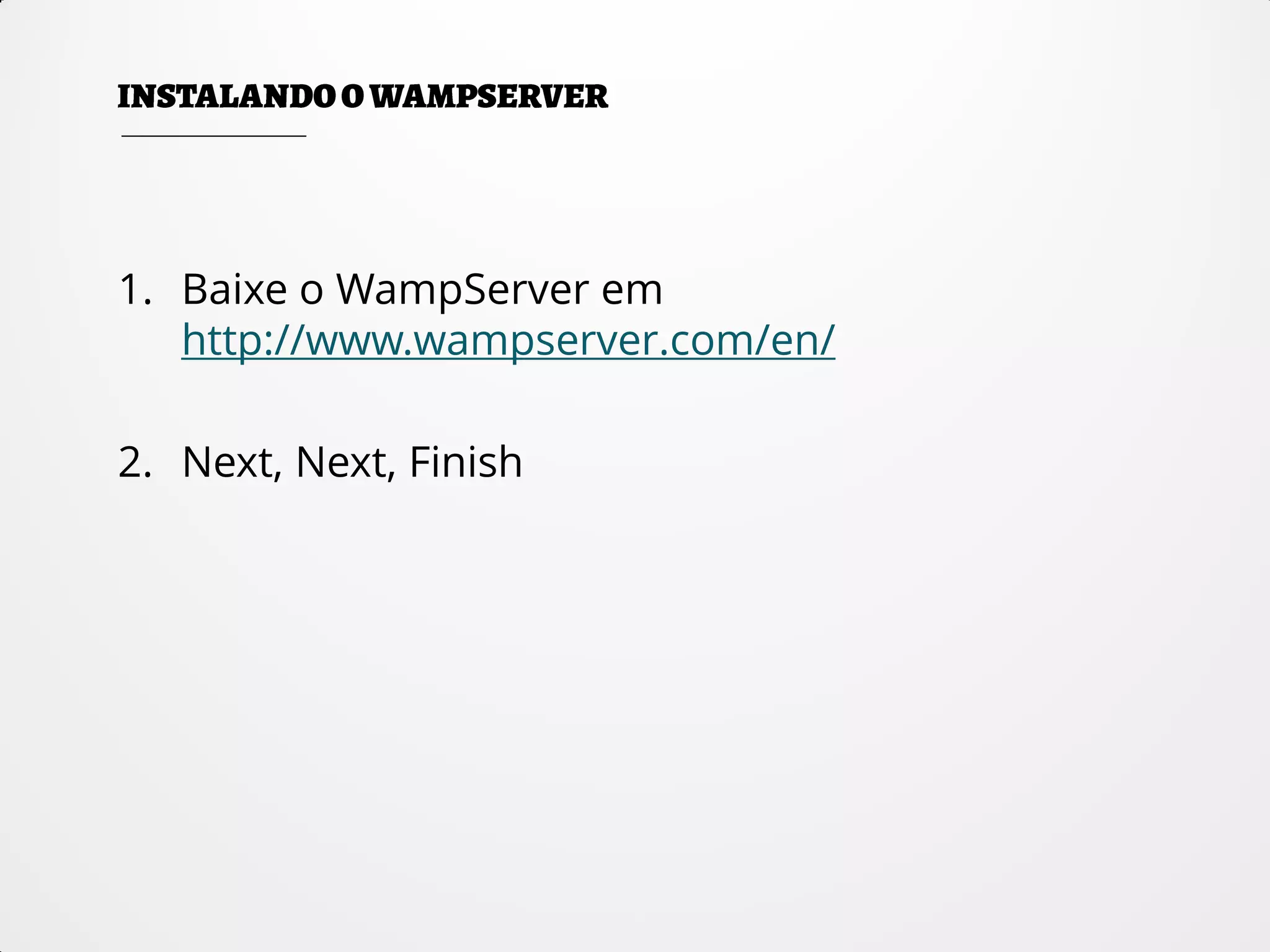 1. Baixe o WampServer em
http://www.wampserver.com/en/
2. Next, Next, Finish
 