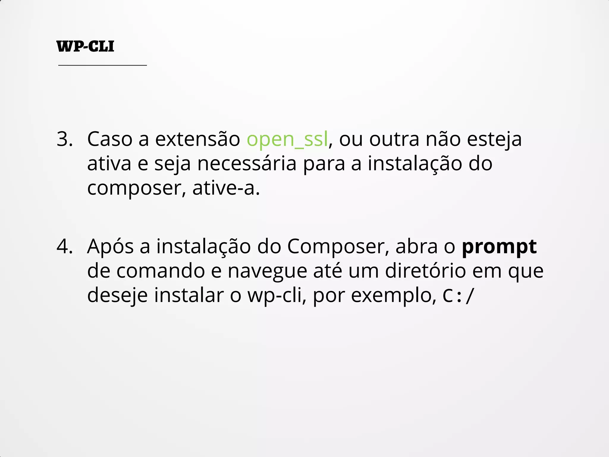 3. Caso a extensão open_ssl, ou outra não esteja
ativa e seja necessária para a instalação do
composer, ative-a.
4. Após a instalação do Composer, abra o prompt
de comando e navegue até um diretório em que
deseje instalar o wp-cli, por exemplo, C:/
 
