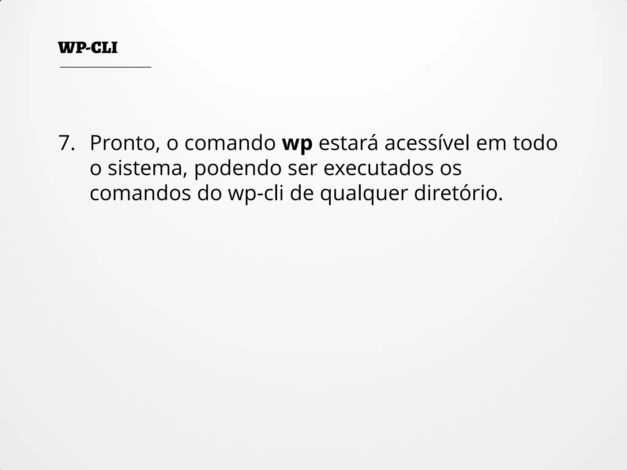 7. Pronto, o comando wp estará acessível em todo
o sistema, podendo ser executados os
comandos do wp-cli de qualquer diretório.
 