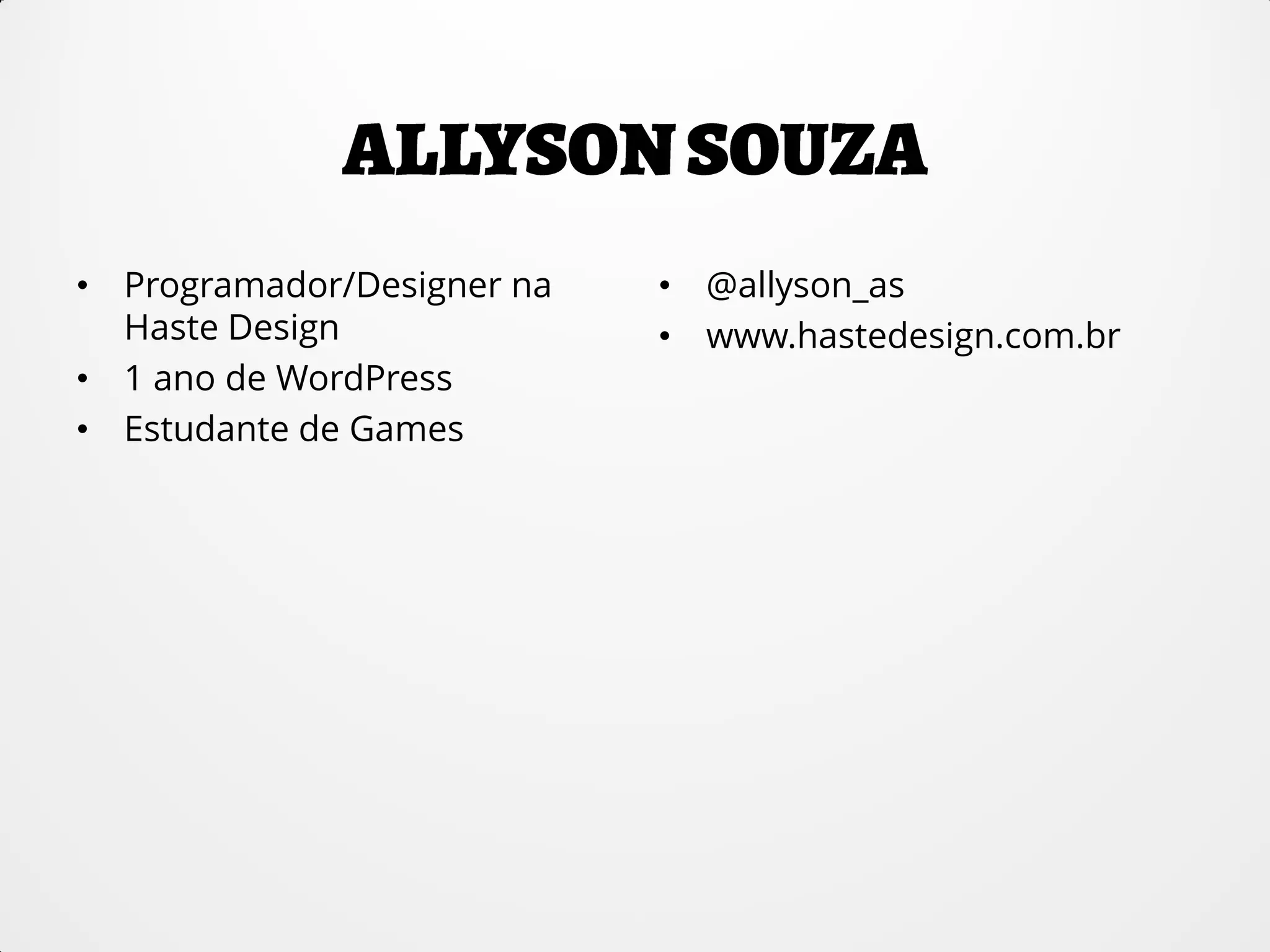 • Programador/Designer na
Haste Design
• 1 ano de WordPress
• Estudante de Games
• @allyson_as
• www.hastedesign.com.br
 