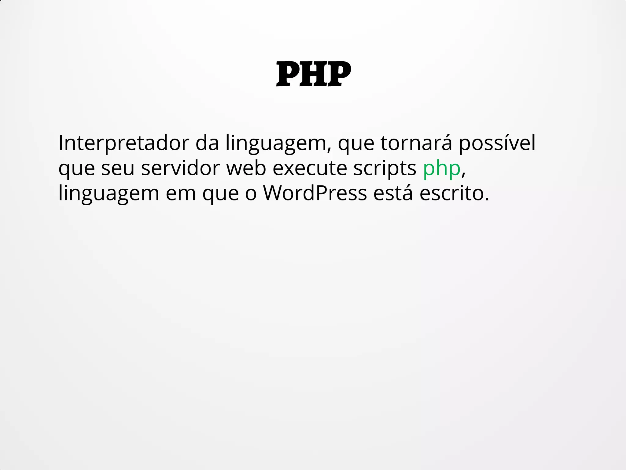 Interpretador da linguagem, que tornará possível
que seu servidor web execute scripts php,
linguagem em que o WordPress está escrito.
 