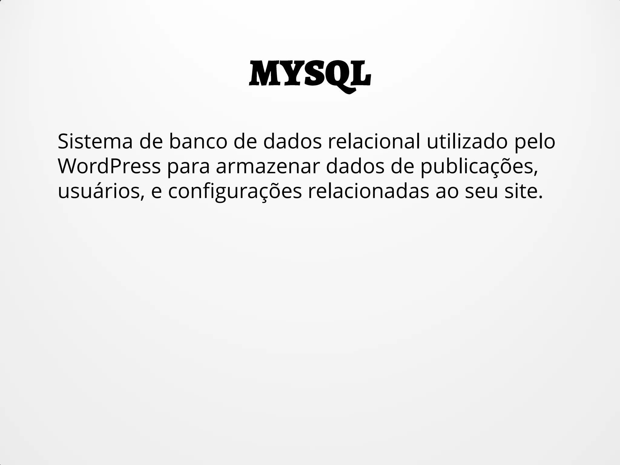 Sistema de banco de dados relacional utilizado pelo
WordPress para armazenar dados de publicações,
usuários, e configurações relacionadas ao seu site.
 