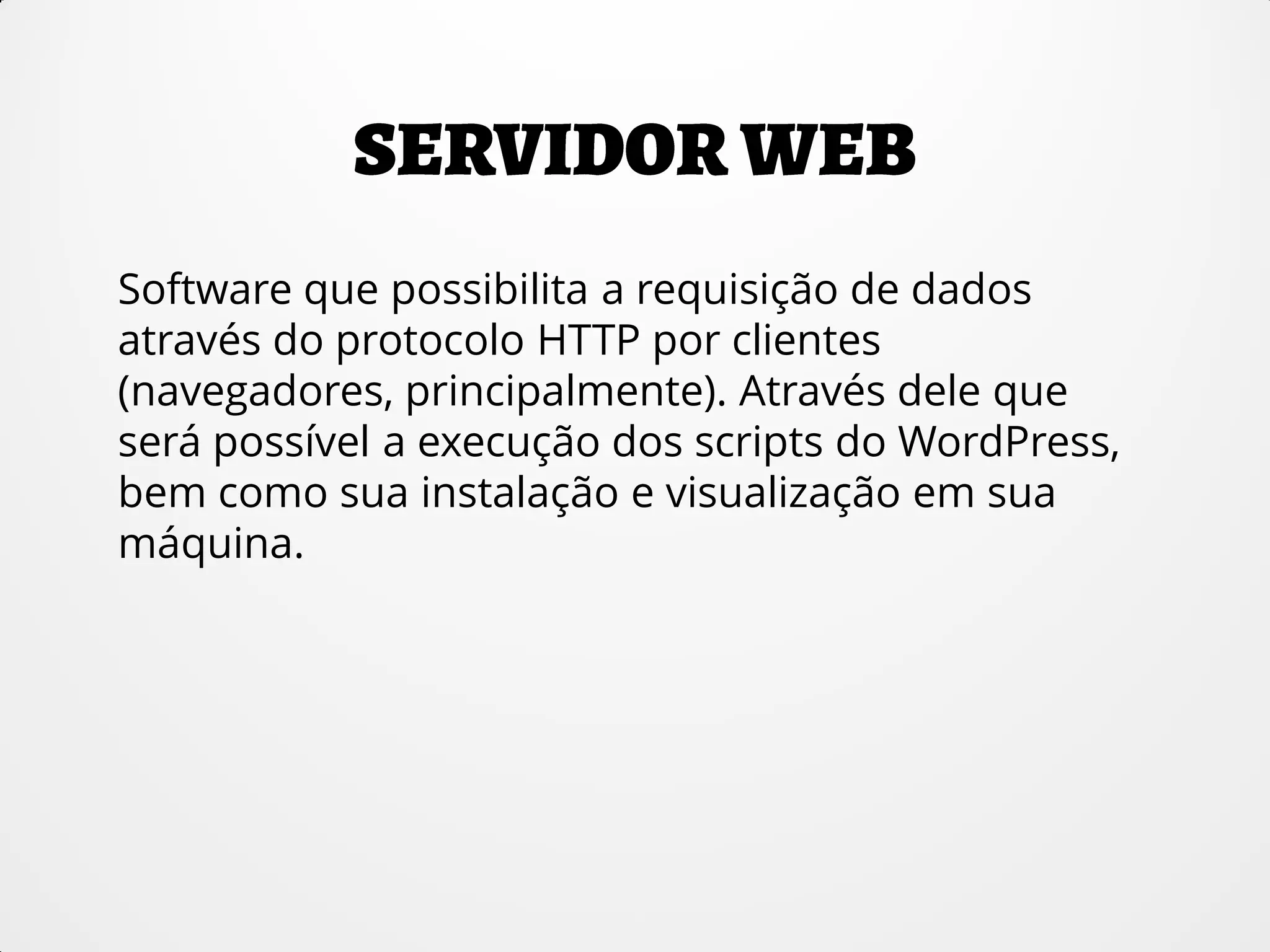 Software que possibilita a requisição de dados
através do protocolo HTTP por clientes
(navegadores, principalmente). Através dele que
será possível a execução dos scripts do WordPress,
bem como sua instalação e visualização em sua
máquina.
 