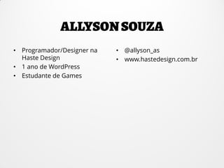 • Programador/Designer na
Haste Design
• 1 ano de WordPress
• Estudante de Games
• @allyson_as
• www.hastedesign.com.br
 