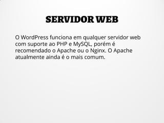 O WordPress funciona em qualquer servidor web
com suporte ao PHP e MySQL, porém é
recomendado o Apache ou o Nginx. O Apache
atualmente ainda é o mais comum.
 