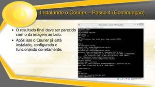 Instalando o Courier – Passo 4 (Continuação)
• O resultado final deve ser parecido
com o da imagem ao lado.
• Após isso o Courier já está
instalado, configurado e
funcionando corretamente.

 