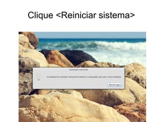 Clique <Reiniciar sistema>
 