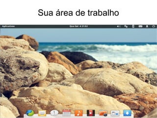 Sua área de trabalho
 