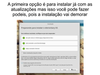 A primeira opção é para instalar já com as
atualizações mas isso você pode fazer
podeis, pois a instalação vai demorar
 