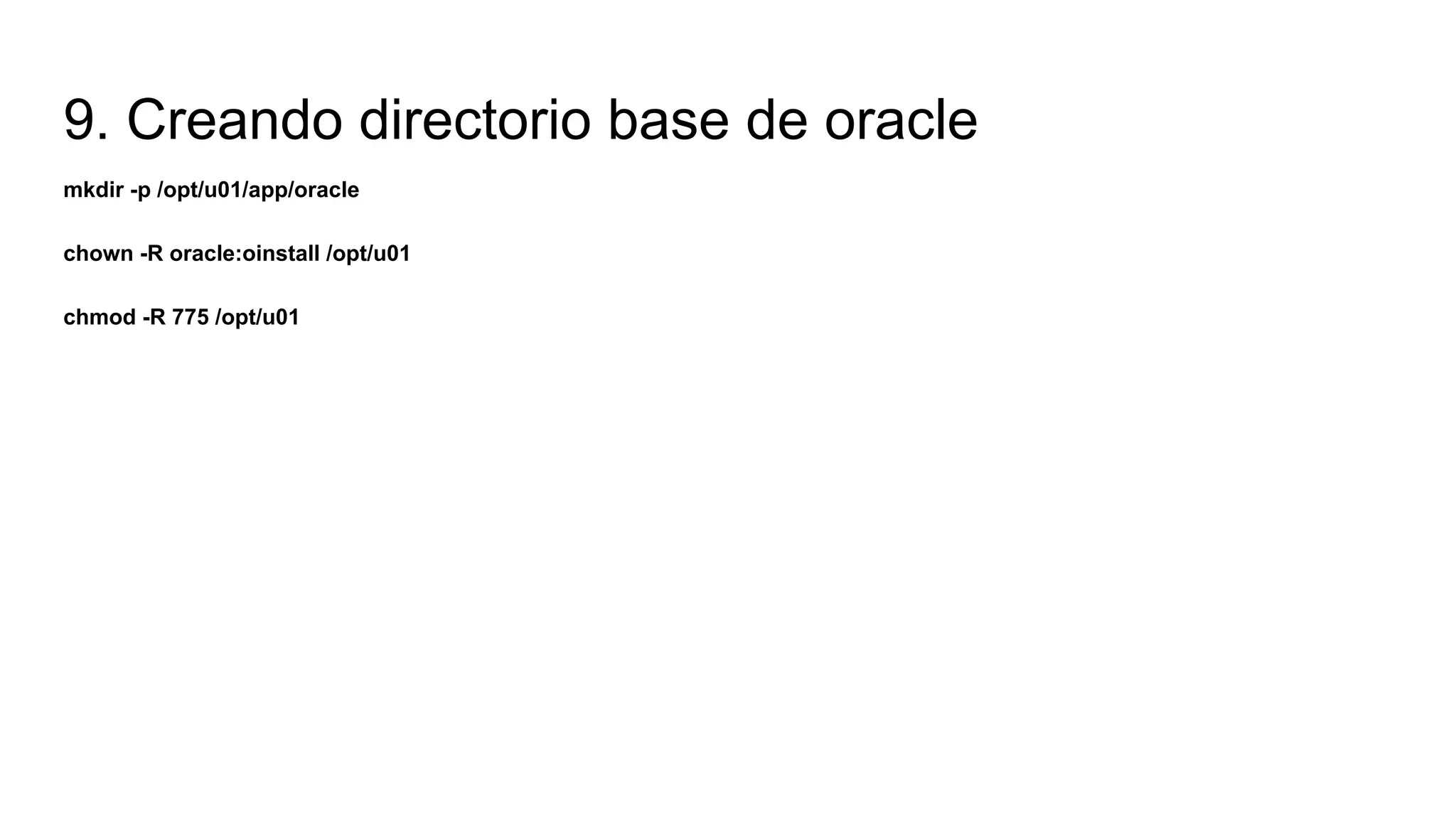 9. Creando directorio base de oracle
mkdir -p /opt/u01/app/oracle
chown -R oracle:oinstall /opt/u01
chmod -R 775 /opt/u01
 
