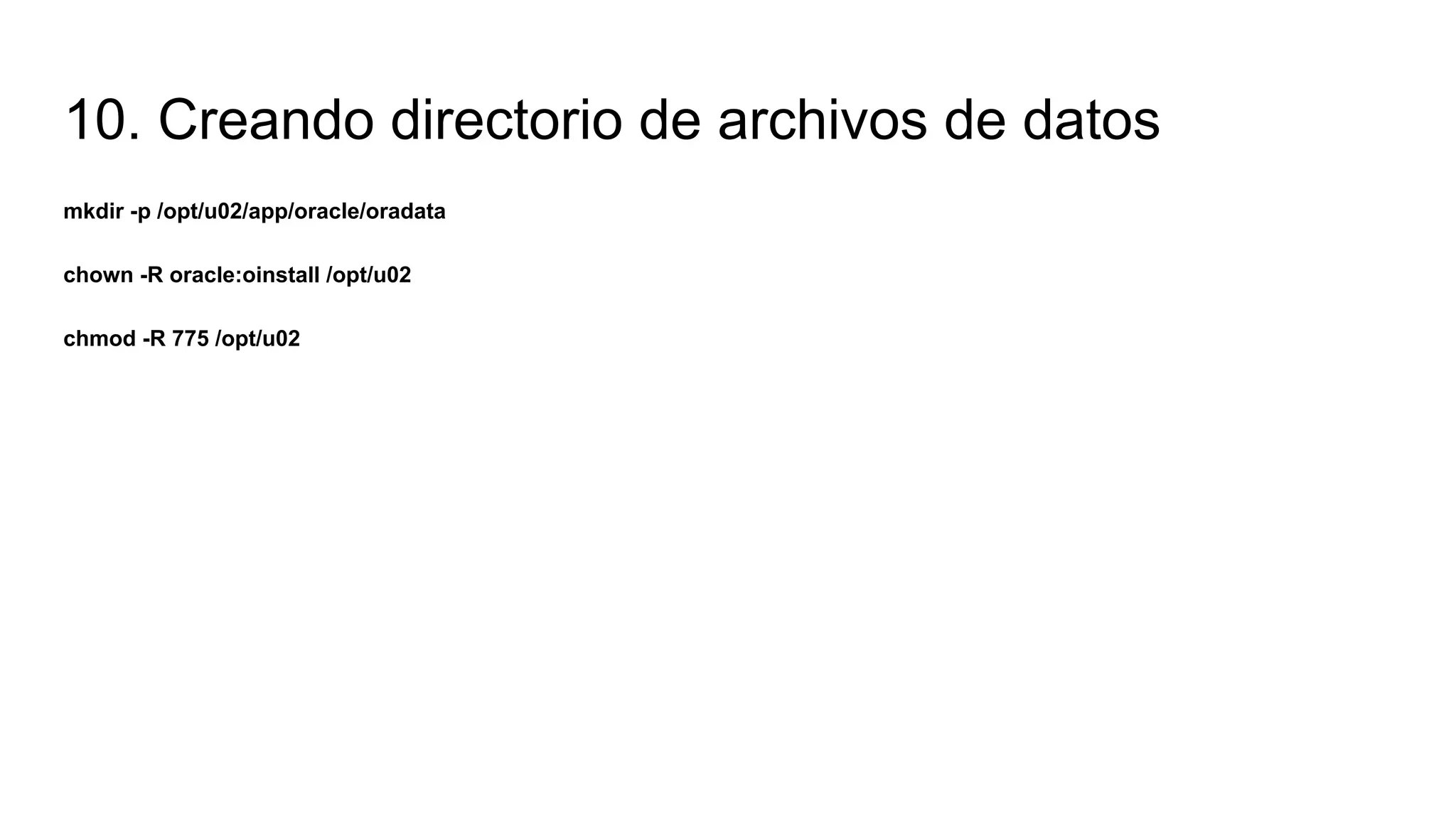 10. Creando directorio de archivos de datos
mkdir -p /opt/u02/app/oracle/oradata
chown -R oracle:oinstall /opt/u02
chmod -R 775 /opt/u02
 