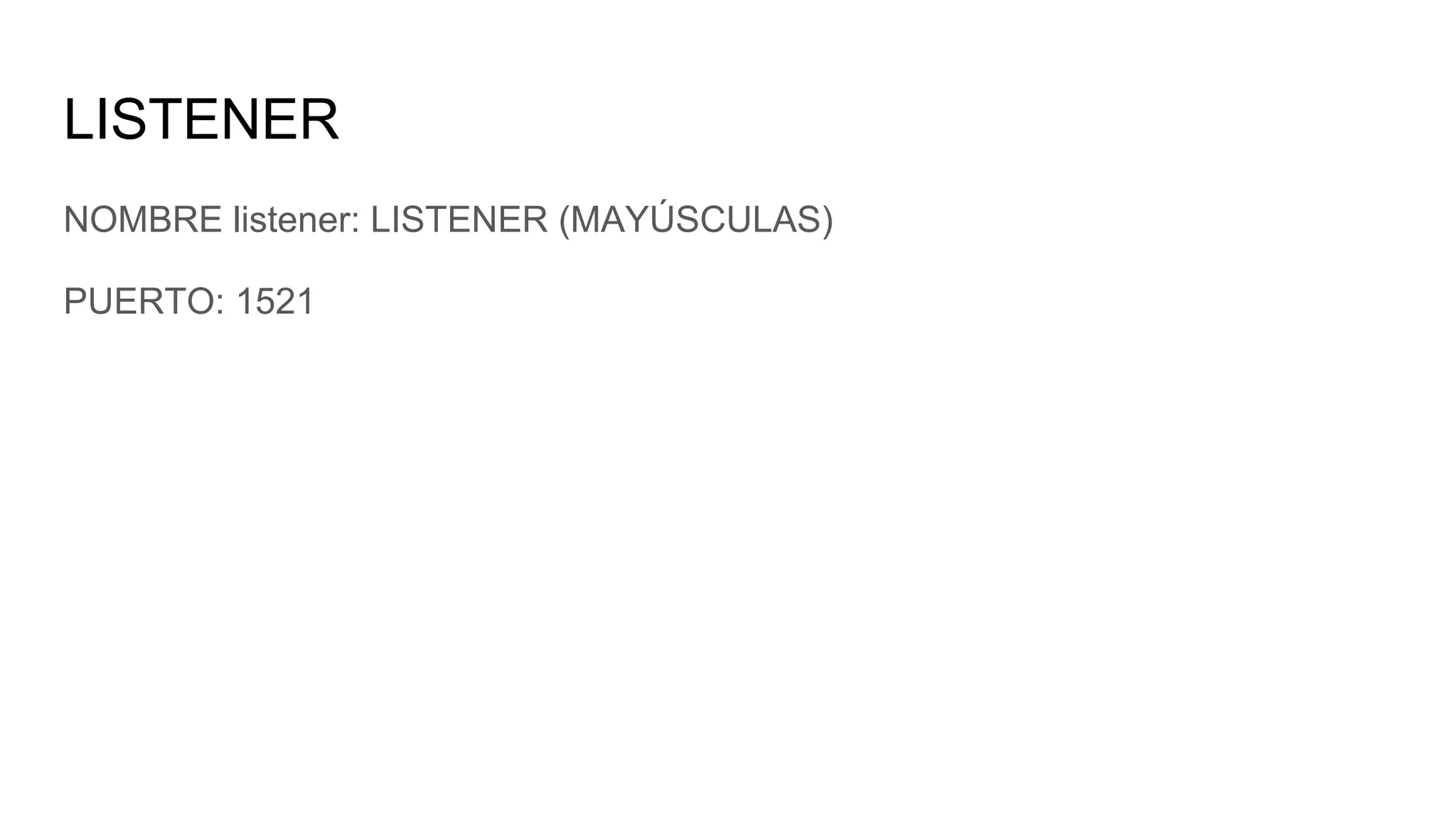 LISTENER
NOMBRE listener: LISTENER (MAYÚSCULAS)
PUERTO: 1521
 