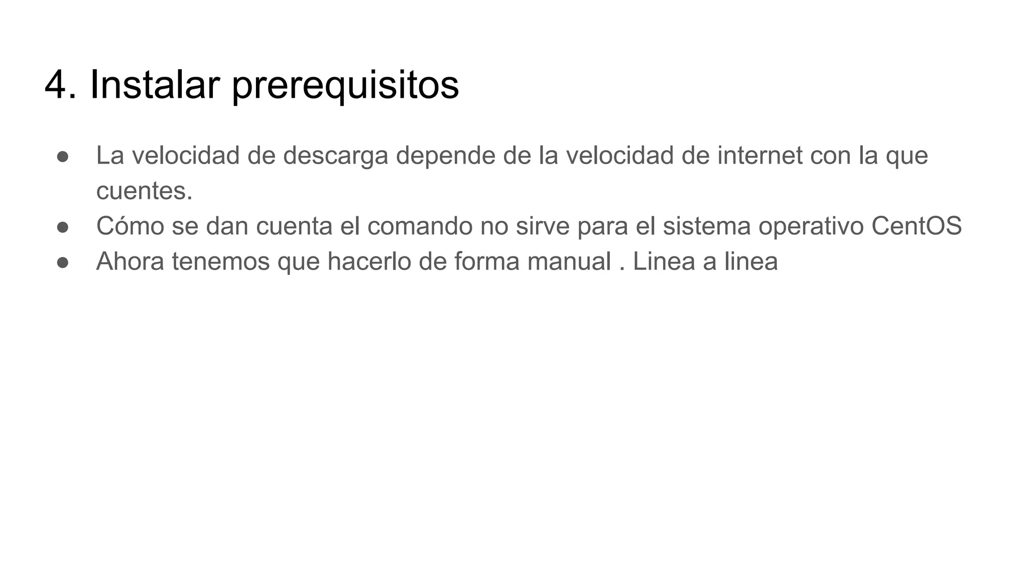 4. Instalar prerequisitos
● La velocidad de descarga depende de la velocidad de internet con la que
cuentes.
● Cómo se dan cuenta el comando no sirve para el sistema operativo CentOS
● Ahora tenemos que hacerlo de forma manual . Linea a linea
 
