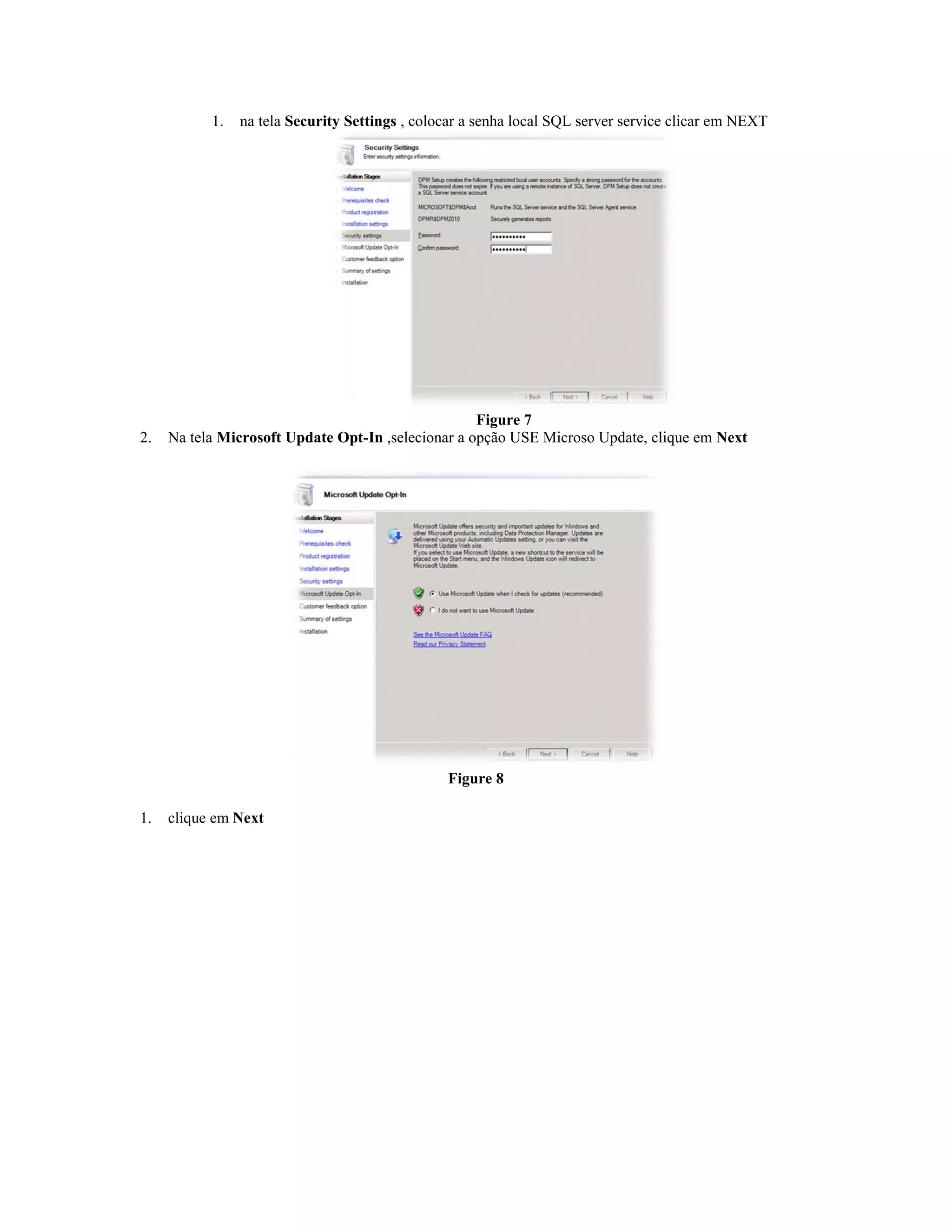 1.   na tela Security Settings , colocar a senha local SQL server service clicar em NEXT




                                                    Figure 7
2.   Na tela Microsoft Update Opt-In ,selecionar a opção USE Microso Update, clique em Next




                                                Figure 8

1.   clique em Next
 
