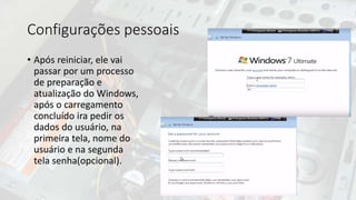 Configurações pessoais
• Após reiniciar, ele vai
passar por um processo
de preparação e
atualização do Windows,
após o carregamento
concluído ira pedir os
dados do usuário, na
primeira tela, nome do
usuário e na segunda
tela senha(opcional).
 