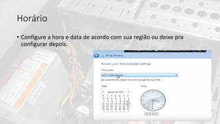 Horário
• Configure a hora e data de acordo com sua região ou deixe pra
configurar depois.
 