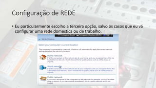 Configuração de REDE
• Eu particularmente escolho a terceira opção, salvo os casos que eu vá
configurar uma rede domestica ou de trabalho.
 