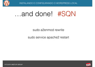 INSTALANDO E CONFIGURANDO O WORDPRESS LOCAL
WPSAMPA MEETUP GROUP
…and done! #SQN
sudo a2enmod rewrite
sudo service apache2 restart
 