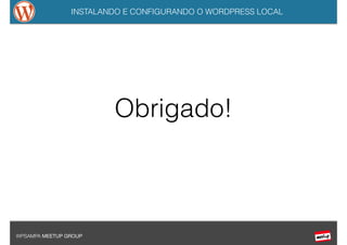 INSTALANDO E CONFIGURANDO O WORDPRESS LOCAL
WPSAMPA MEETUP GROUP
Obrigado!
 