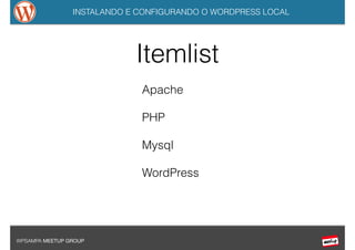 INSTALANDO E CONFIGURANDO O WORDPRESS LOCAL
WPSAMPA MEETUP GROUP
Itemlist
Apache
PHP
Mysql
WordPress
 