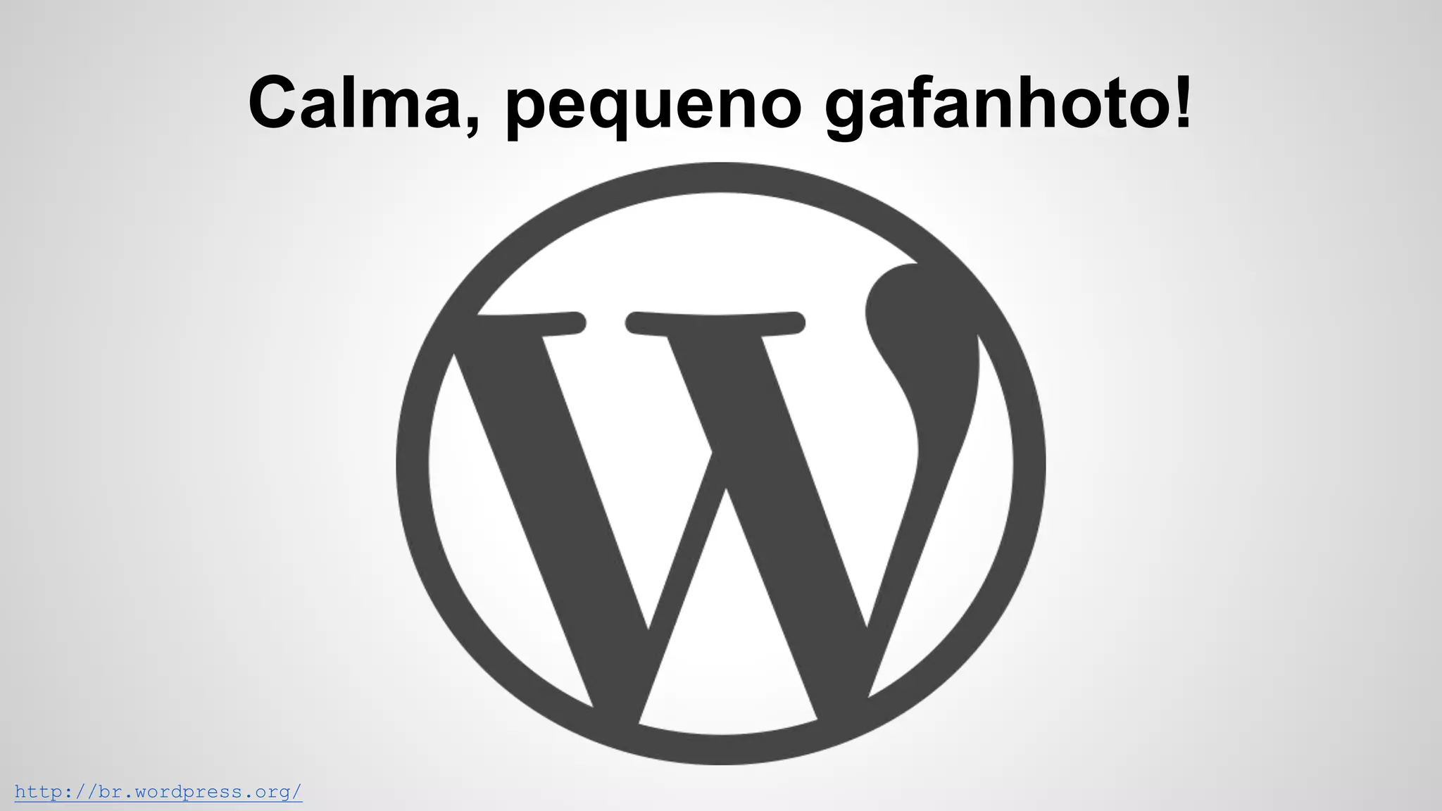Calma, pequeno gafanhoto!
http://br.wordpress.org/
 