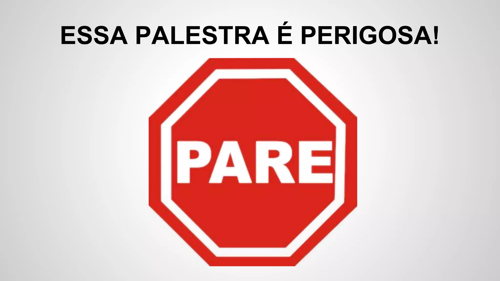 ESSA PALESTRA É PERIGOSA!
 