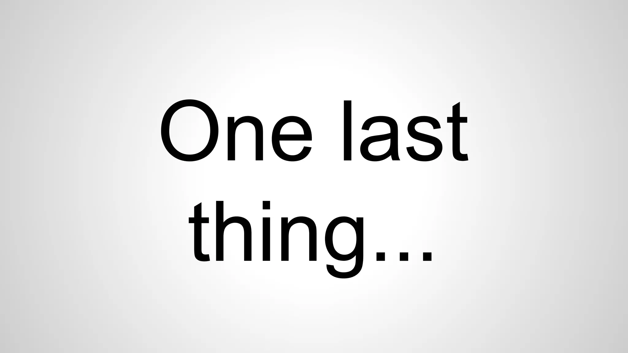One last
thing...
 
