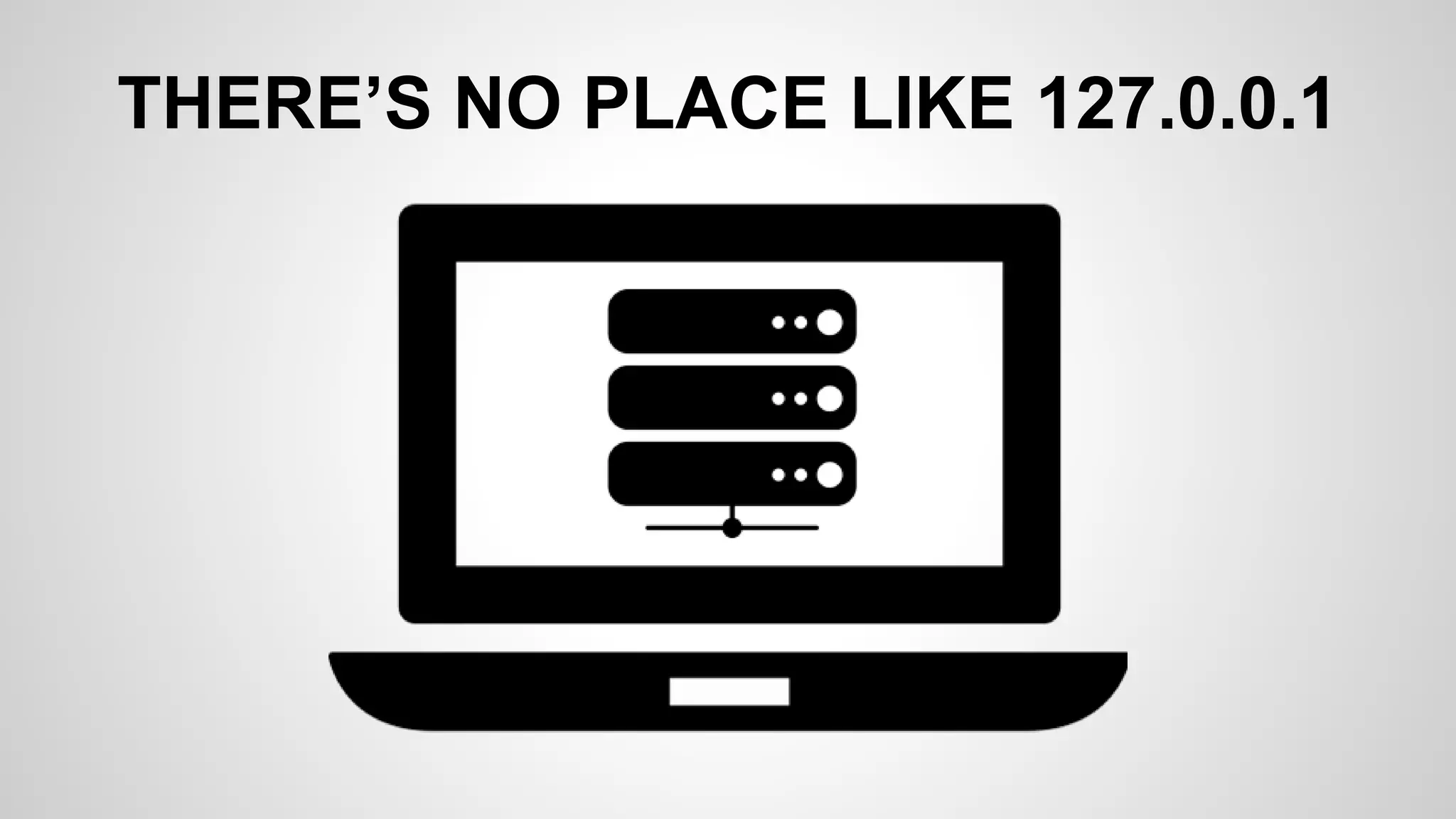 THERE’S NO PLACE LIKE 127.0.0.1
 
