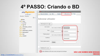 4º PASSO: Criando o BD
http://localhost/phpmyadmin
NÃO USE NOMES NEM SENHAS
ÓBVIOS
 