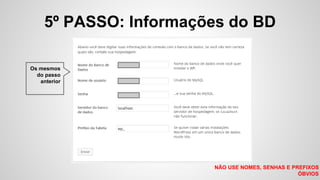 5º PASSO: Informações do BD
NÃO USE NOMES, SENHAS E PREFIXOS
ÓBVIOS
Os mesmos
do passo
anterior
 