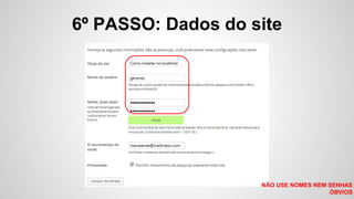 6º PASSO: Dados do site
NÃO USE NOMES NEM SENHAS
ÓBVIOS
 