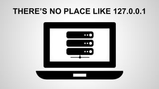 THERE’S NO PLACE LIKE 127.0.0.1
 