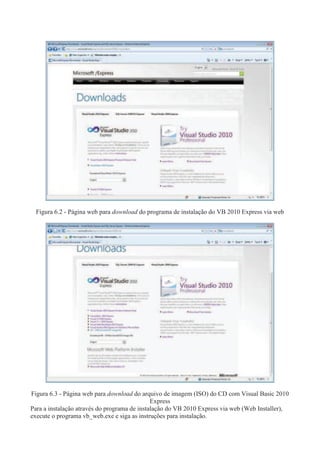 Figura 6.2 - Página web para download do programa de instalação do VB 2010 Express via web
Figura 6.3 - Página web para download do arquivo de imagem (ISO) do CD com Visual Basic 2010
Express
Para a instalação através do programa de instalação do VB 2010 Express via web (Web Installer),
execute o programa vb_web.exe e siga as instruções para instalação.
 