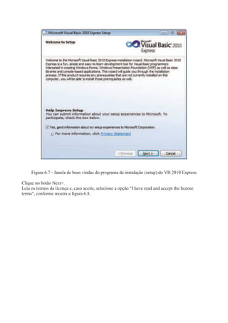 Figura 6.7 - Janela de boas vindas do programa de instalação (setup) do VB 2010 Express
Clique no botão Next>.
Leia os termos da licença e, caso aceite, selecione a opção "I have read and accept the license
terms", conforme mostra a figura 6.8.
 